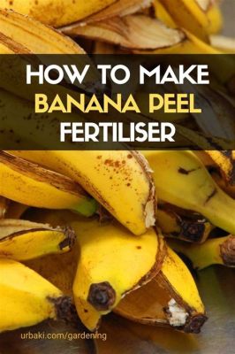 How to Make Banana Peel Fertilizer: A Comprehensive Guide to Eco-Friendly Gardening